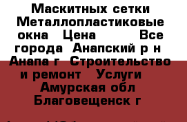 Маскитных сетки.Металлопластиковые окна › Цена ­ 500 - Все города, Анапский р-н, Анапа г. Строительство и ремонт » Услуги   . Амурская обл.,Благовещенск г.